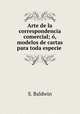Arte de la correspondencia comercial; o, modelos de cartas para toda especie ., S. Baldwin 