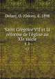 Saint Grgoire VII et la rforme de l`glise au XIe sicle. t.1, Delarc, O. (Odon), d. 1898 