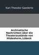 Archivalische Nachrichten uber die Theaterzustande von Hildesheim, Lubeck ., Karl Theodor Gaedertz 