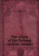 The origin of the German carnival comedy, Rudwin, Maximilian J. (Maximilian Josef), b. 1885 