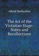 The Art of the Victorian Stage: Notes and Recollections, Alfred Darbyshire 