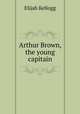 Arthur Brown, the young capitain, Kellogg Elijah 
