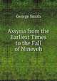 Assyria from the Earliest Times to the Fall of Nineveh, Smith, George 