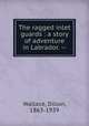 The ragged inlet guards : a story of adventure in Labrador. --, Wallace, Dillon, 1863-1939 