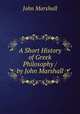 A Short History of Greek Philosophy / by John Marshall, John Marshall 