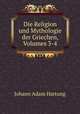 Die Religion und Mythologie der Griechen, Volumes 3-4, Johann Adam Hartung 