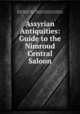 Assyrian Antiquities: Guide to the Nimroud Central Saloon, British Museum Dept . of Egyptian and Assyrian Antiquities , British Museum, Dept . of Egyptian and Assyrian Antiquities 