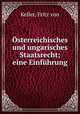 Osterreichisches und ungarisches Staatsrecht; eine Einfuhrung, Keller, Fritz von 