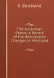 The Australian Pastor: A Record of the Remarkable Changes in Mind and ., E. Strickland 