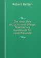 Die rose, ihre anzucht und pflege: Praktisches handbuch fur rosenfreunde, Robert Betten 