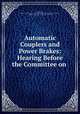 Automatic Couplers and Power Brakes: Hearing Before the Committee on ., United States , United States Congress. Senate . Committee on Interstate Commerce , Senate, Congress , Committee on Interstate Commerce 