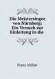 Die Meistersinger von Nurnberg: Ein Versuch zur Einleitung in die ., Franz Muller 