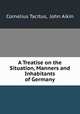 A Treatise on the Situation, Manners and Inhabitants of Germany, Cornelius Tacitus, John Aikin 