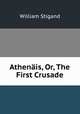 Athenais, Or, The First Crusade, William Stigand 
