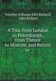 A Tour from London to Petersburgh, from Thence to Moscow, and Return to ., traveller in Russia John Richard, John Richard 