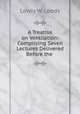 A Treatise on Ventilation: Comprising Seven Lectures Delivered Before the ., Lewis W. Leeds 