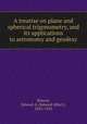 A treatise on plane and spherical trigonometry, and its applications to astronomy and geodesy, Bowser, Edward A. (Edward Albert), 1845-1910 