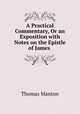 A Practical Commentary, Or an Exposition with Notes on the Epistle of James ., Thomas Manton 