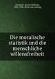 Die moralische statistik und die menschliche willensfreiheit, Drobisch, Moritz Wilhelm, 1802-1896. [from old catalog] 
