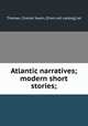 Atlantic narratives; modern short stories;, Thomas, Charles Swain, [from old catalog] ed 