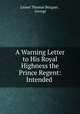 A Warning Letter to His Royal Highness the Prince Regent: Intended ., Lionel Thomas Berguer , George 