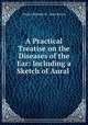 A Practical Treatise on the Diseases of the Ear: Including a Sketch of Aural ., Daniel Bennett St . John Roosa 