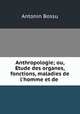 Anthropologie; ou, Etude des organes, fonctions, maladies de l
