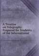 A Treatise on Telegraphy: Prepared for Students of the International ., International Correspondence Schools , International Correspondence Schools 