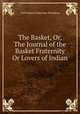 The Basket, Or, The Journal of the Basket Fraternity Or Lovers of Indian ., Calif Basket Fraternity (Pasadena 