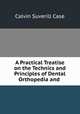 A Practical Treatise on the Technics and Principles of Dental Orthopedia and ., Calvin Suverill Case 