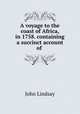 A voyage to the coast of Africa, in 1758. containing a succinct account of ., John Lindsay 