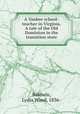 A Yankee school-teacher in Virginia. A tale of the Old Dominion in the transition state, Baldwin, Lydia Wood, 1836- 