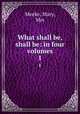 What shall be, shall be: in four volumes. 1, Meeke, Mary, Mrs 