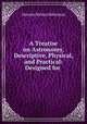 A Treatise on Astronomy, Descriptive, Physical, and Practical: Designed for ., Horatio N. Robinson 