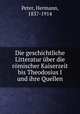 Die geschichtliche Litteratur uber die romischer Kaiserzeit bis Theodosius I und ihre Quellen, Peter, Hermann, 1837-1914 
