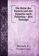 Die Reise des Kaisers und der Kaiserin nach Palastina : drei Vortrage, Mirbach, E., Freiherr von 