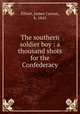 The southern soldier boy : a thousand shots for the Confederacy, Elliott, James Carson, b. 1845 