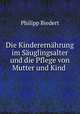 Die Kinderernahrung im Sauglingsalter und die Pflege von Mutter und Kind ., Philipp Biedert 