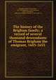 The history of the Brigham family; a record of several thousand descendants of Thomas Brigham the emigrant, 1603-1653, Brigham, Willard Irving Tyler, 1859-1904,Brigham, Emma Elisabeth, 1852- ed,Brigham, William E. (William Erastus), b. 1865, joint ed 