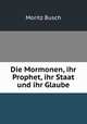 Die Mormonen, ihr Prophet, ihr Staat und ihr Glaube, Moritz Busch 