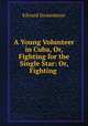 A Young Volunteer in Cuba, Or, Fighting for the Single Star: Or, Fighting ., Stratemeyer Edward 