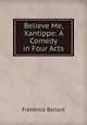 Believe Me, Xantippe: A Comedy in Four Acts, Frederick Ballard 
