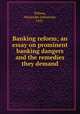 Banking reform; an essay on prominent banking dangers and the remedies they demand, Wilson, Alexander Johnstone, 1841- 
