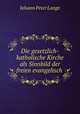 Die gesetzlich-katholische Kirche als Sinnbild der freien evangelisch ., Johann Peter Lange 