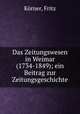 Das Zeitungswesen in Weimar (1734-1849); ein Beitrag zur Zeitungsgeschichte, Fritz Korner 