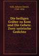 Die heiligen Graber zu Kom und Die Gebete. Zwey satirische Gedichte, Falk, Johann Daniel, 1768-1826 