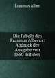 Die Fabeln des Erasmus Alberus: Abdruck der Ausgabe von 1550 mit den ., Erasmus Alber 