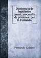Diccionario de legislacion penal, procesal y de prisiones: por D. Fernando ., Fernando Cadalso 