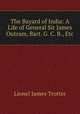 The Bayard of India: A Life of General Sir James Outram, Bart. G. C. B., Etc., Lionel James Trotter 