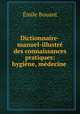 Dictionnaire-manuel-illustre des connaissances pratiques: hygiene, medecine ., Emile Bouant 